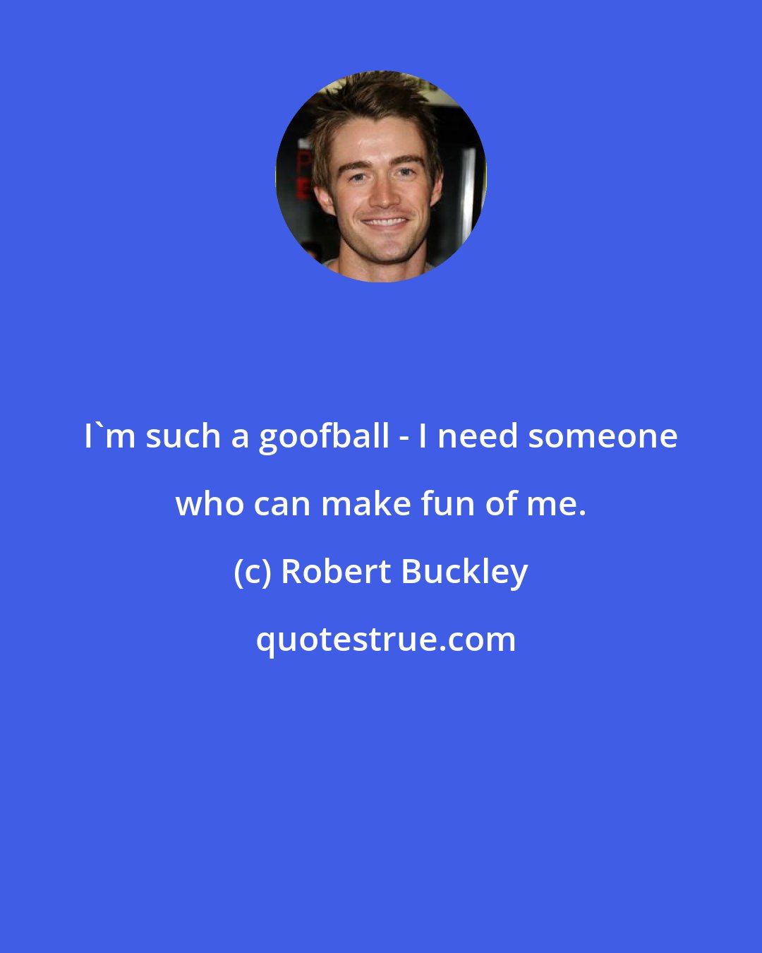 Robert Buckley: I'm such a goofball - I need someone who can make fun of me.