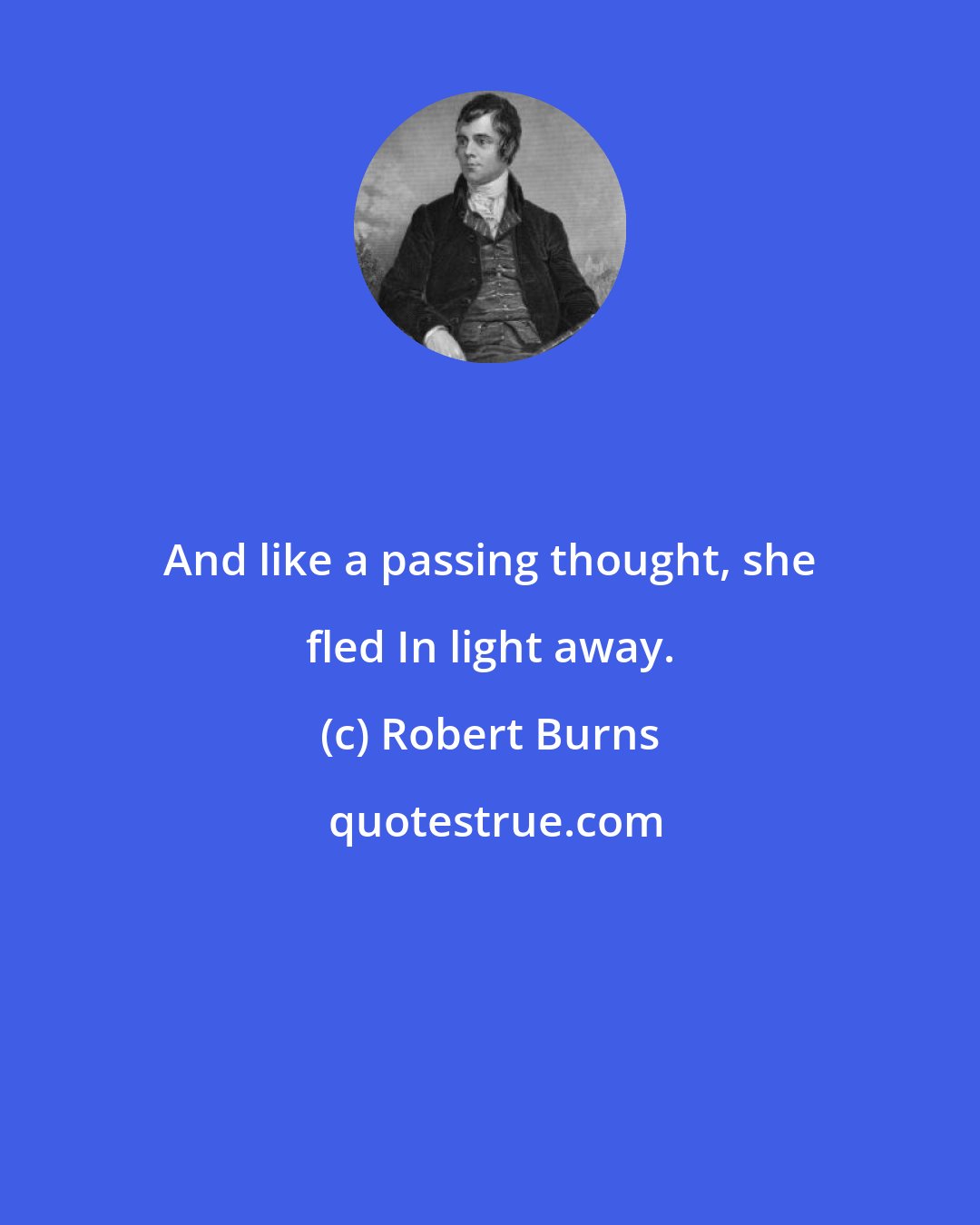 Robert Burns: And like a passing thought, she fled In light away.