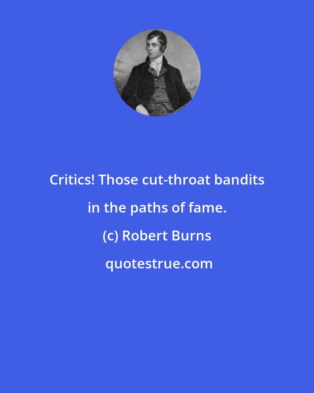 Robert Burns: Critics! Those cut-throat bandits in the paths of fame.