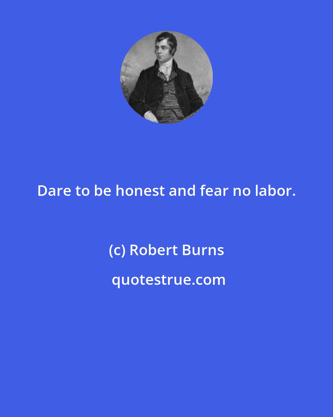 Robert Burns: Dare to be honest and fear no labor.