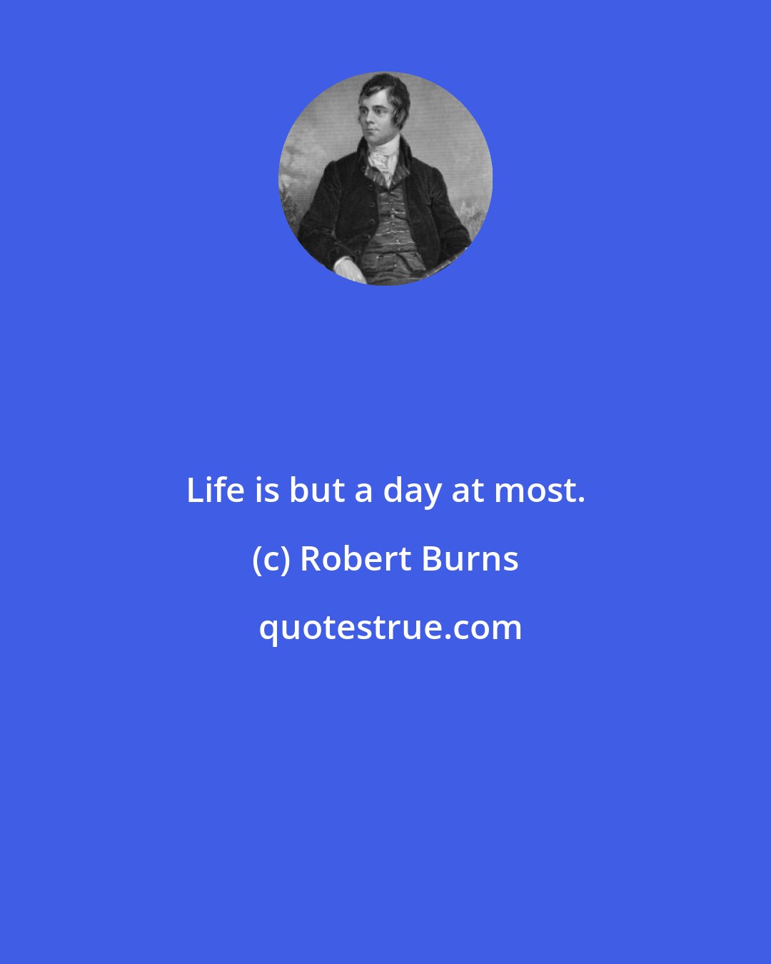 Robert Burns: Life is but a day at most.