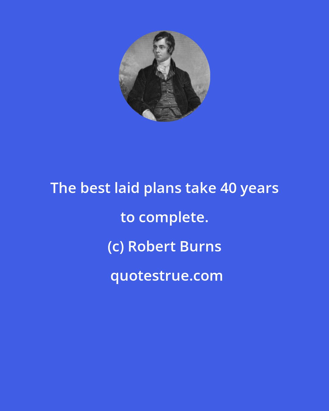 Robert Burns: The best laid plans take 40 years to complete.