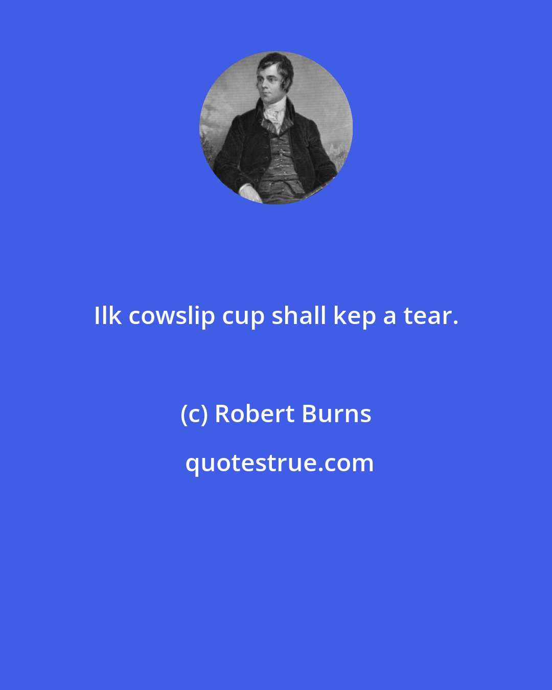 Robert Burns: Ilk cowslip cup shall kep a tear.