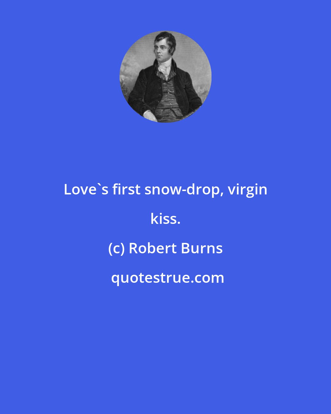 Robert Burns: Love's first snow-drop, virgin kiss.