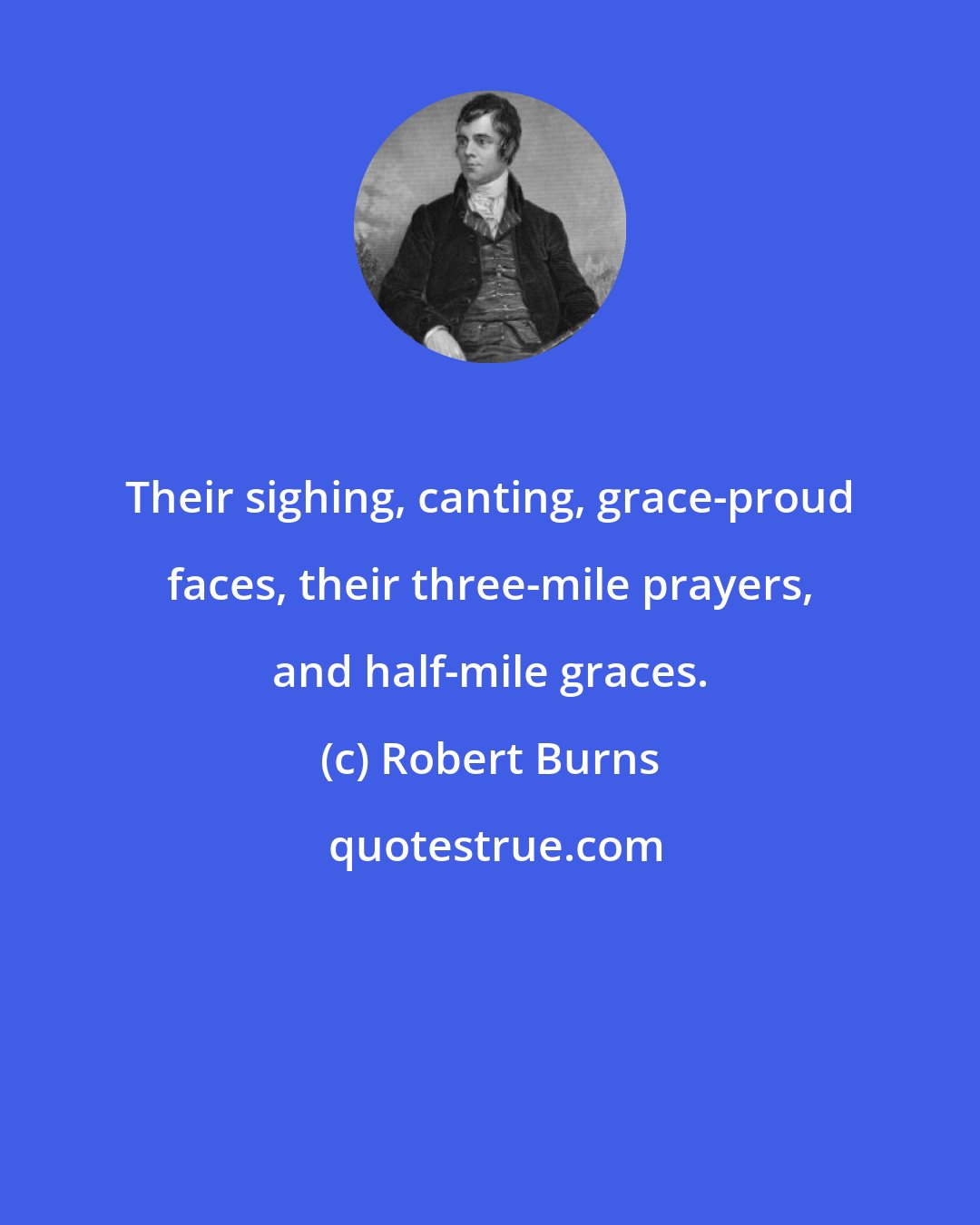 Robert Burns: Their sighing, canting, grace-proud faces, their three-mile prayers, and half-mile graces.