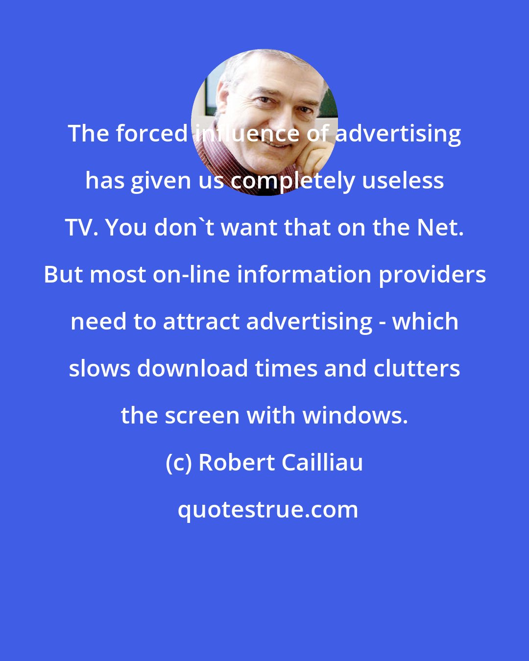 Robert Cailliau: The forced influence of advertising has given us completely useless TV. You don't want that on the Net. But most on-line information providers need to attract advertising - which slows download times and clutters the screen with windows.