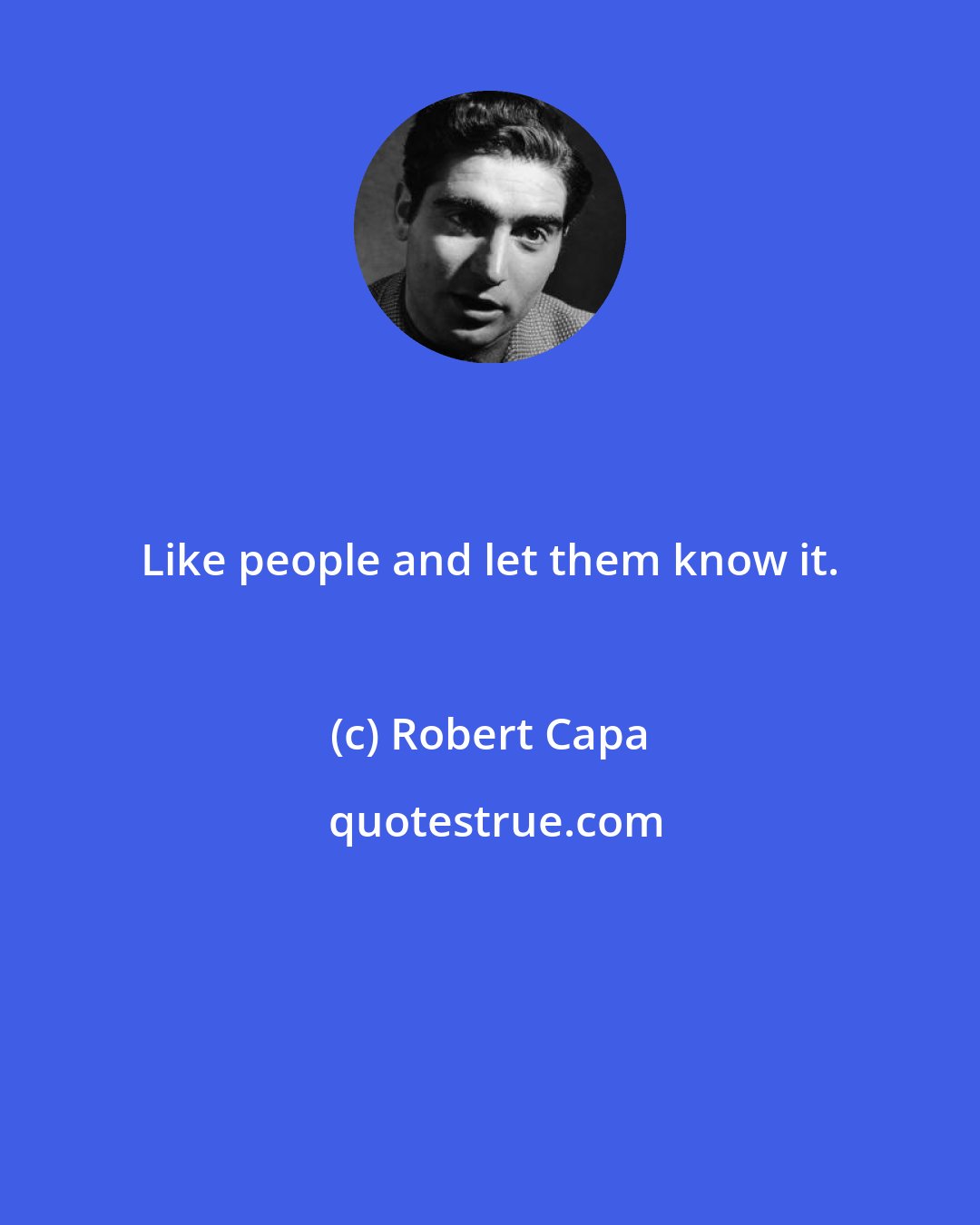 Robert Capa: Like people and let them know it.