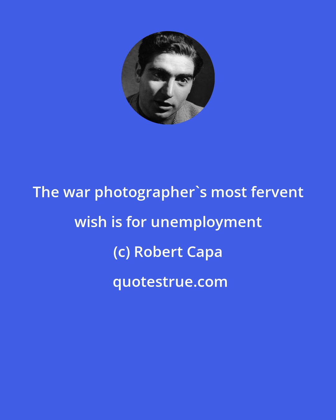 Robert Capa: The war photographer's most fervent wish is for unemployment