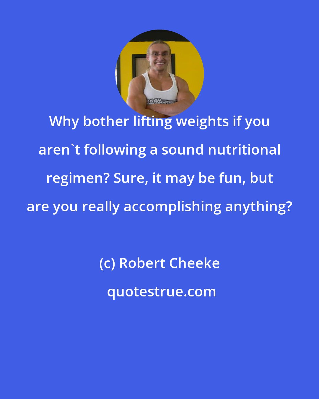 Robert Cheeke: Why bother lifting weights if you aren't following a sound nutritional regimen? Sure, it may be fun, but are you really accomplishing anything?