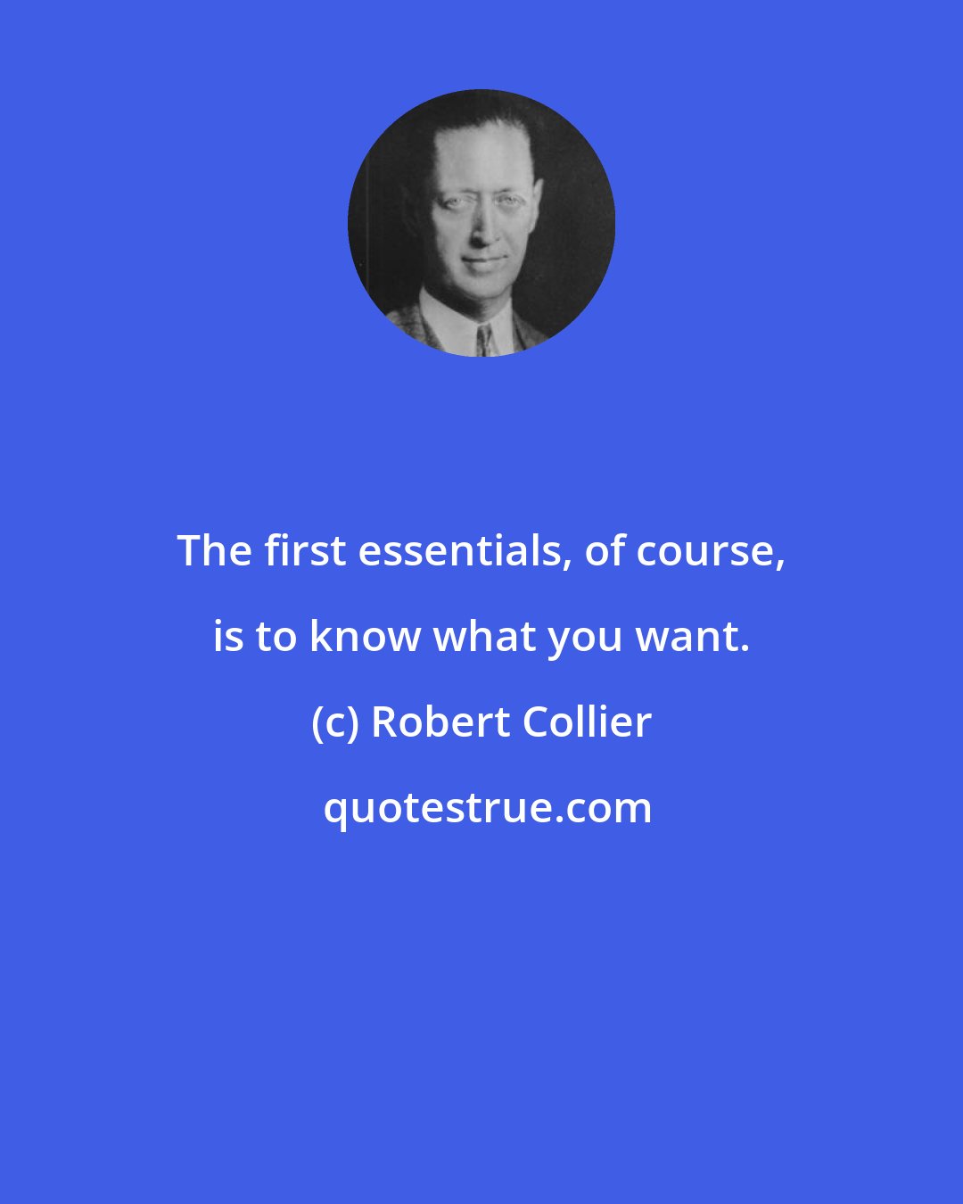 Robert Collier: The first essentials, of course, is to know what you want.