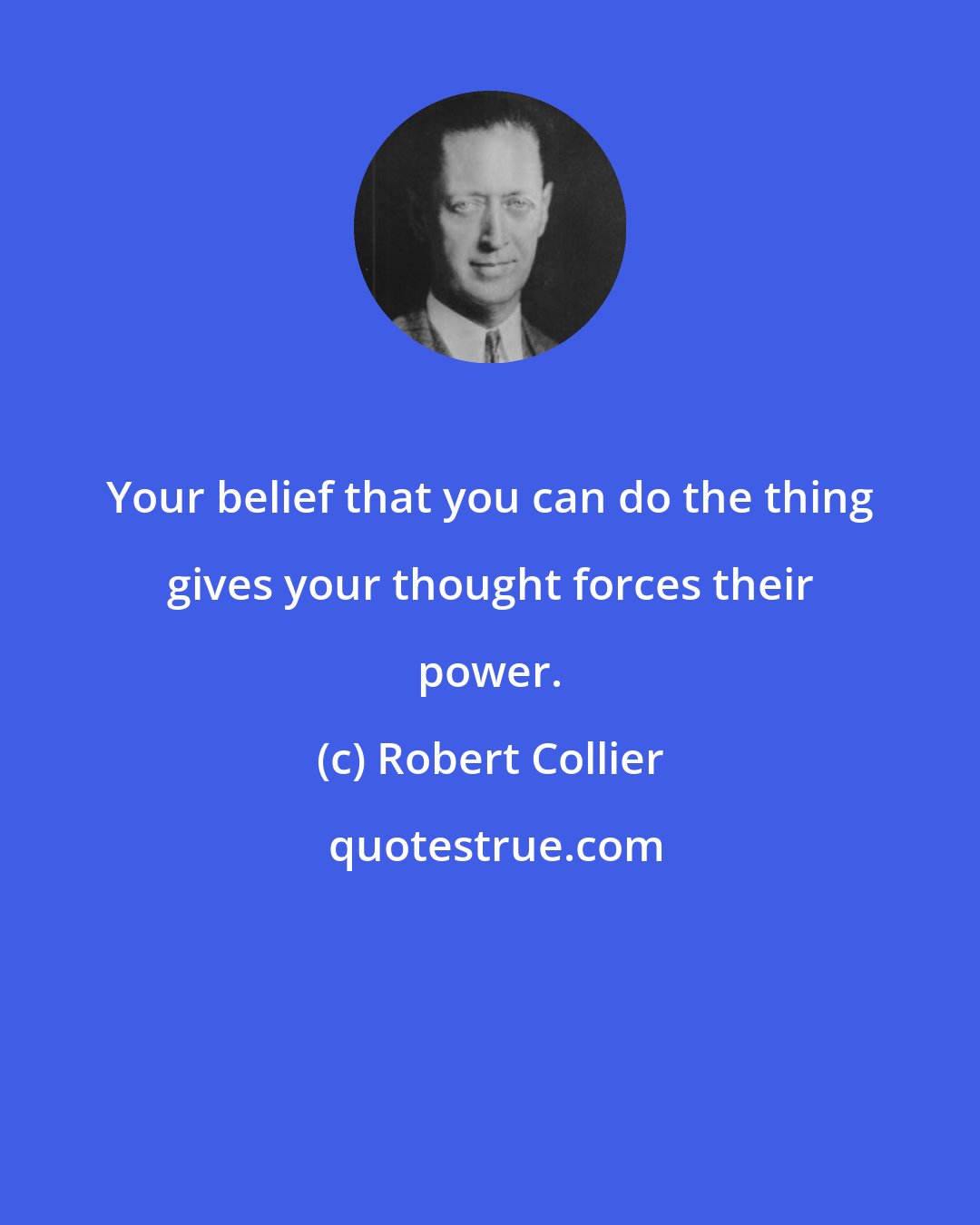 Robert Collier: Your belief that you can do the thing gives your thought forces their power.