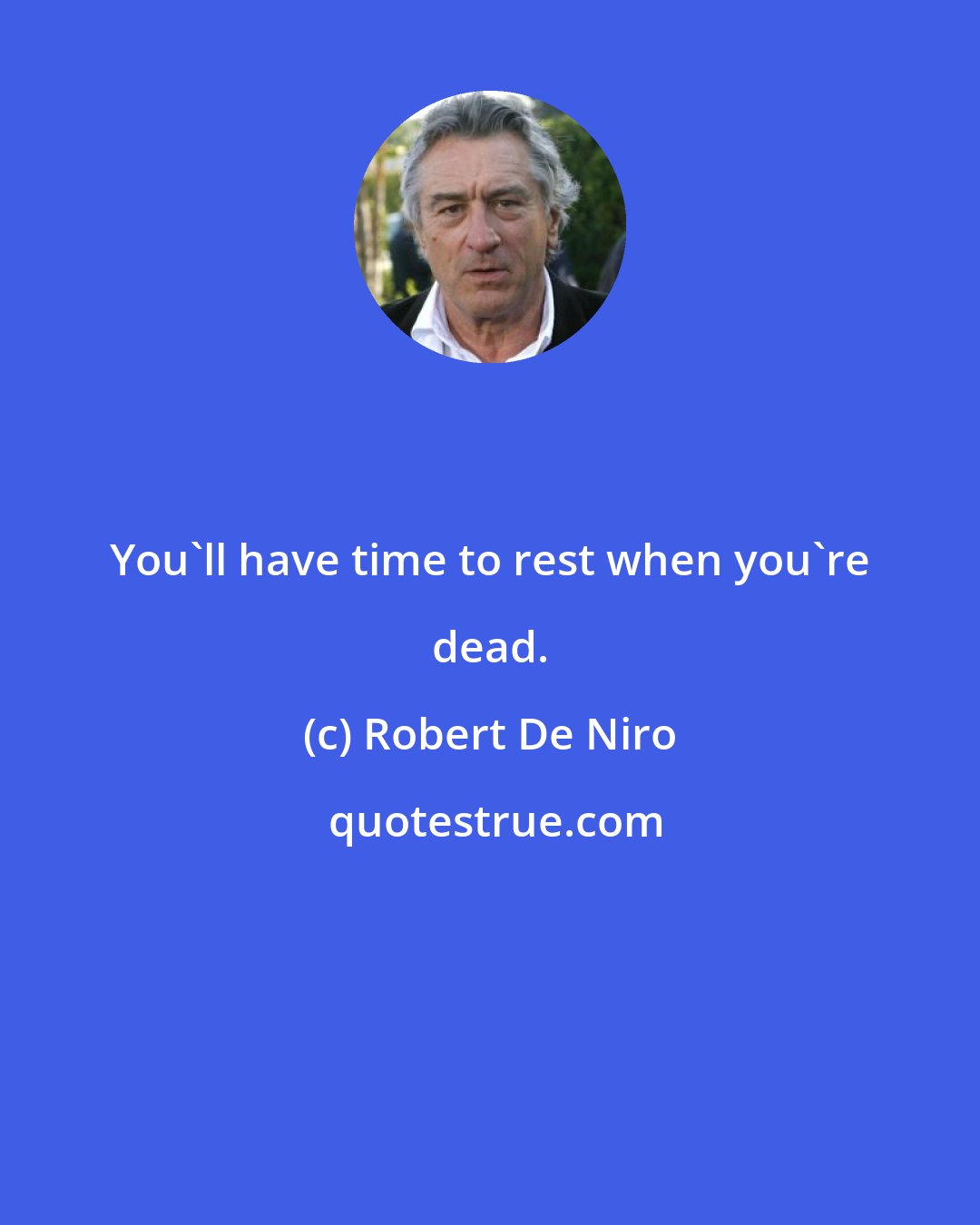 Robert De Niro: You'll have time to rest when you're dead.