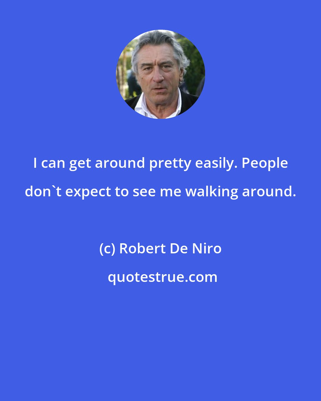 Robert De Niro: I can get around pretty easily. People don't expect to see me walking around.