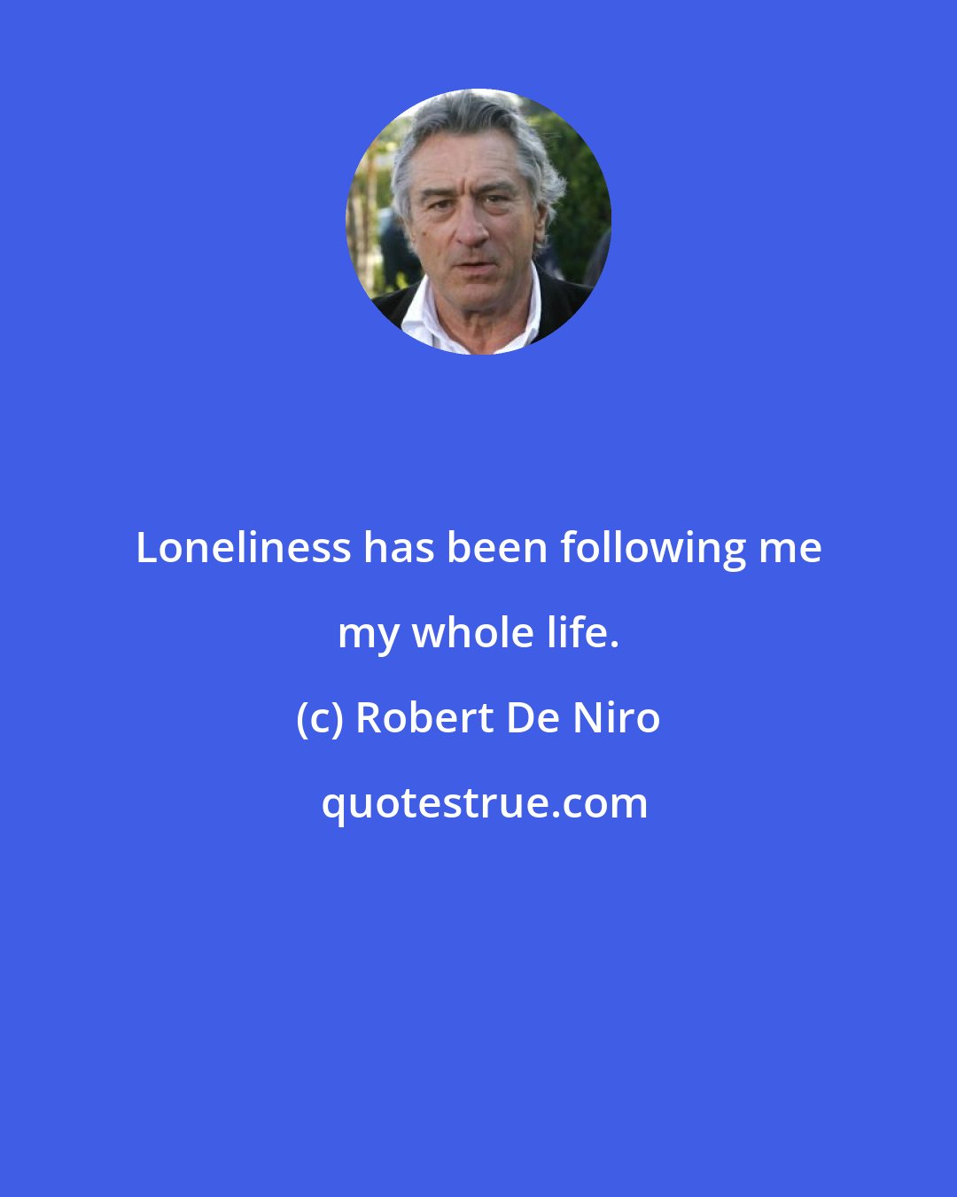 Robert De Niro: Loneliness has been following me my whole life.