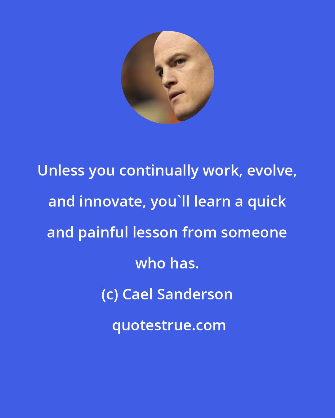 Cael Sanderson: Unless you continually work, evolve, and innovate, you'll learn a quick and painful lesson from someone who has.