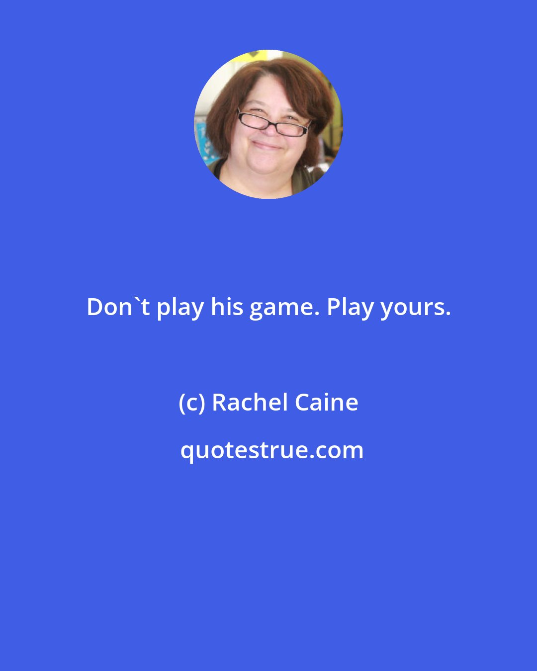 Rachel Caine: Don't play his game. Play yours.