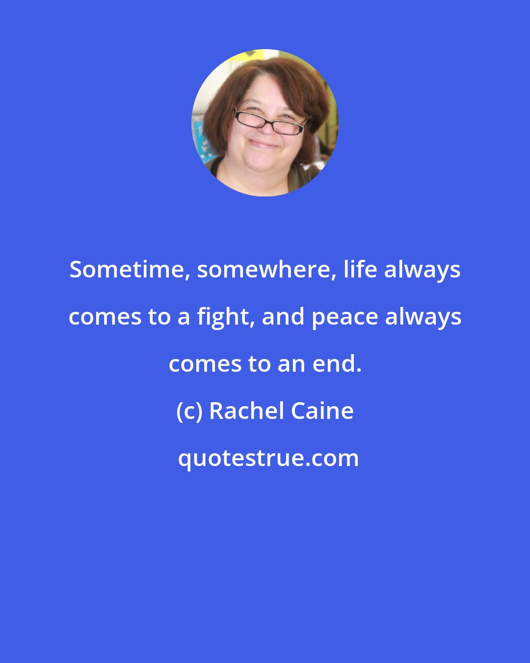 Rachel Caine: Sometime, somewhere, life always comes to a fight, and peace always comes to an end.