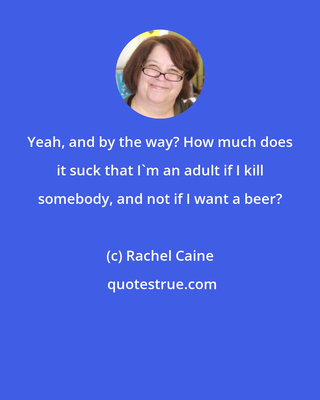 Rachel Caine: Yeah, and by the way? How much does it suck that I'm an adult if I kill somebody, and not if I want a beer?