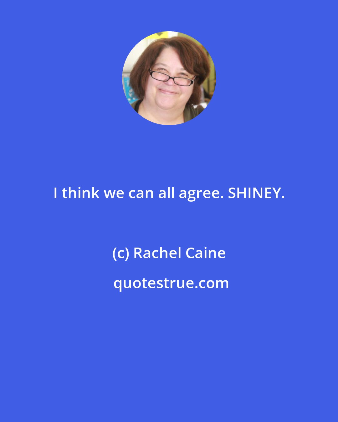 Rachel Caine: I think we can all agree. SHINEY.