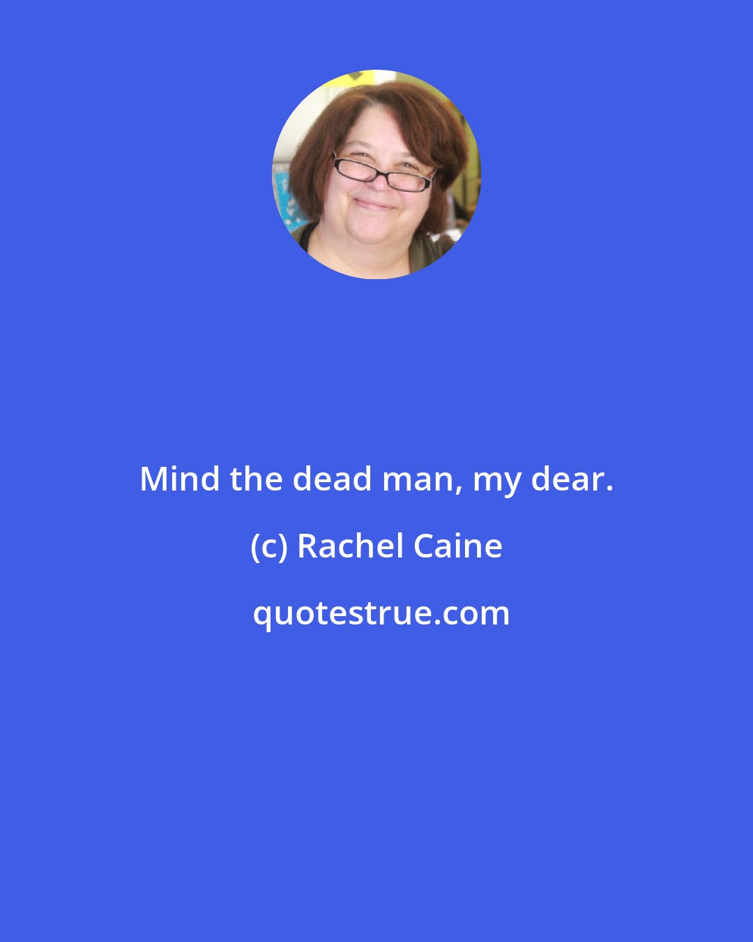 Rachel Caine: Mind the dead man, my dear.