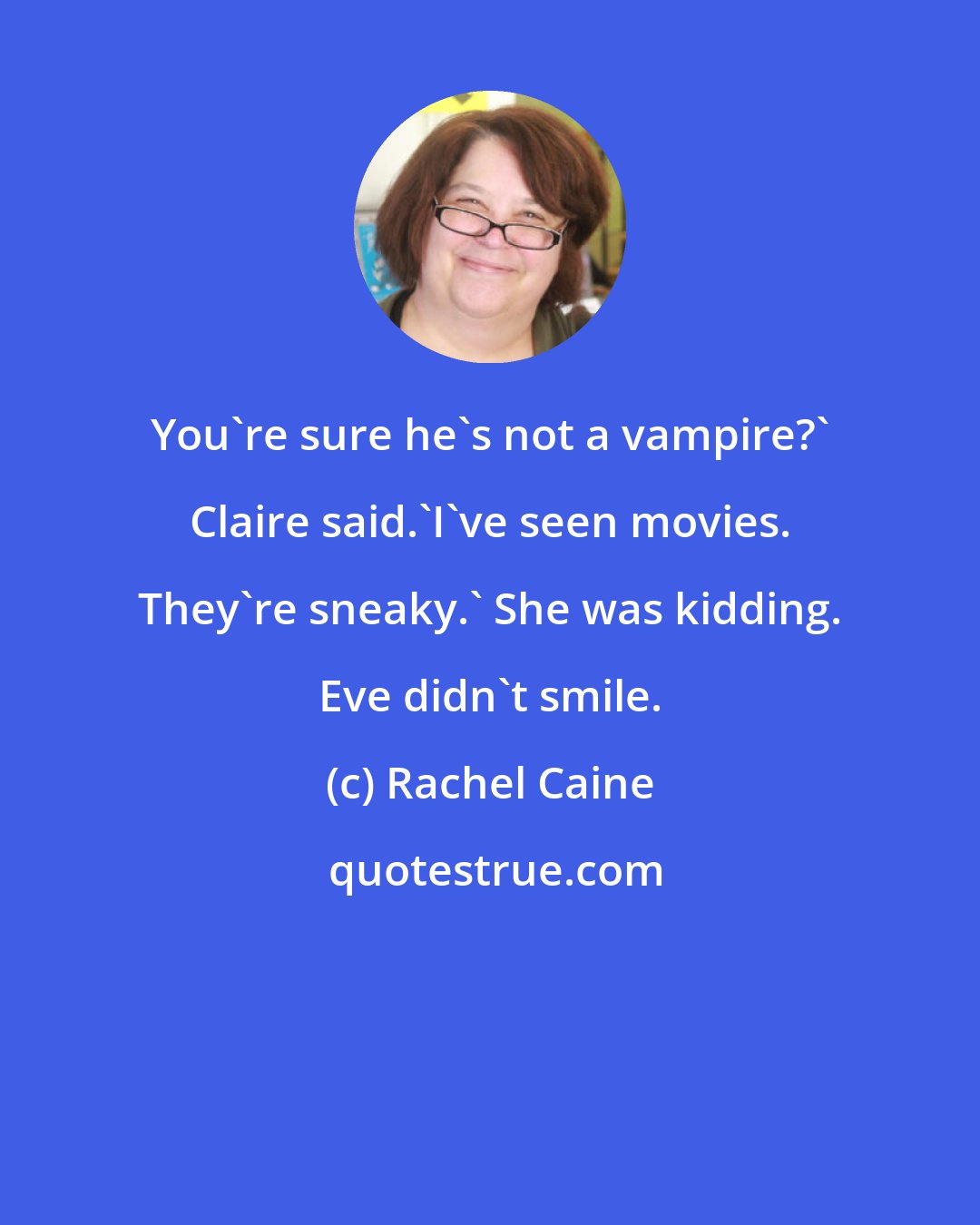 Rachel Caine: You're sure he's not a vampire?' Claire said.'I've seen movies. They're sneaky.' She was kidding. Eve didn't smile.