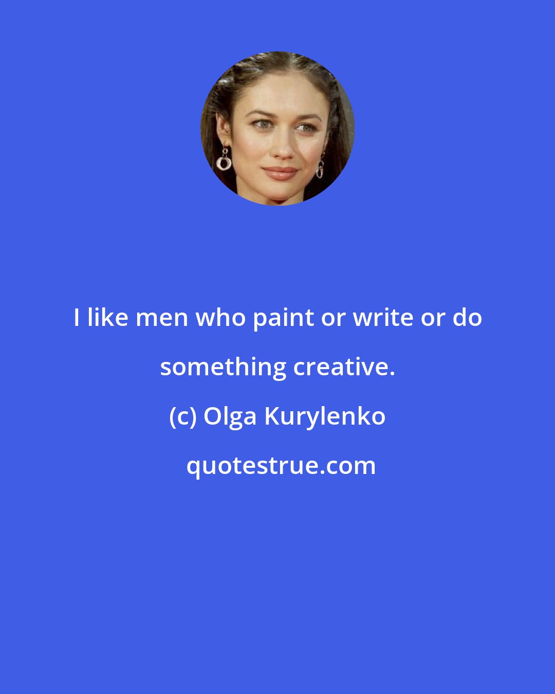 Olga Kurylenko: I like men who paint or write or do something creative.