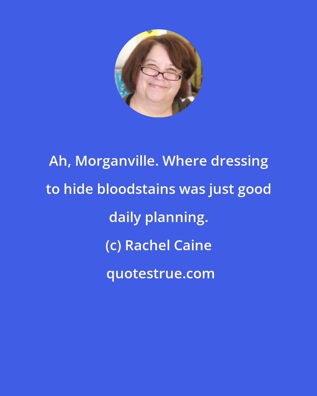 Rachel Caine: Ah, Morganville. Where dressing to hide bloodstains was just good daily planning.
