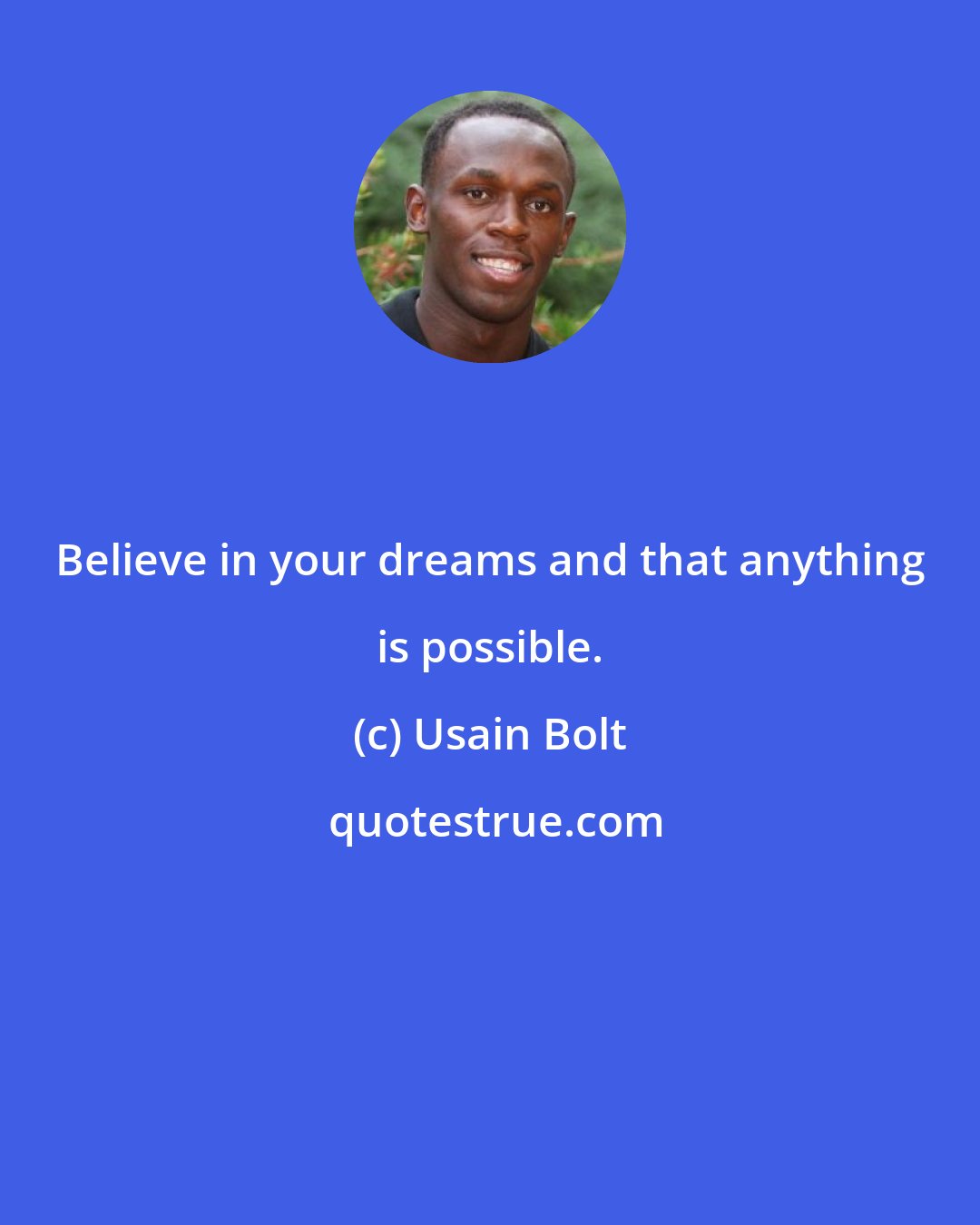 Usain Bolt: Believe in your dreams and that anything is possible.