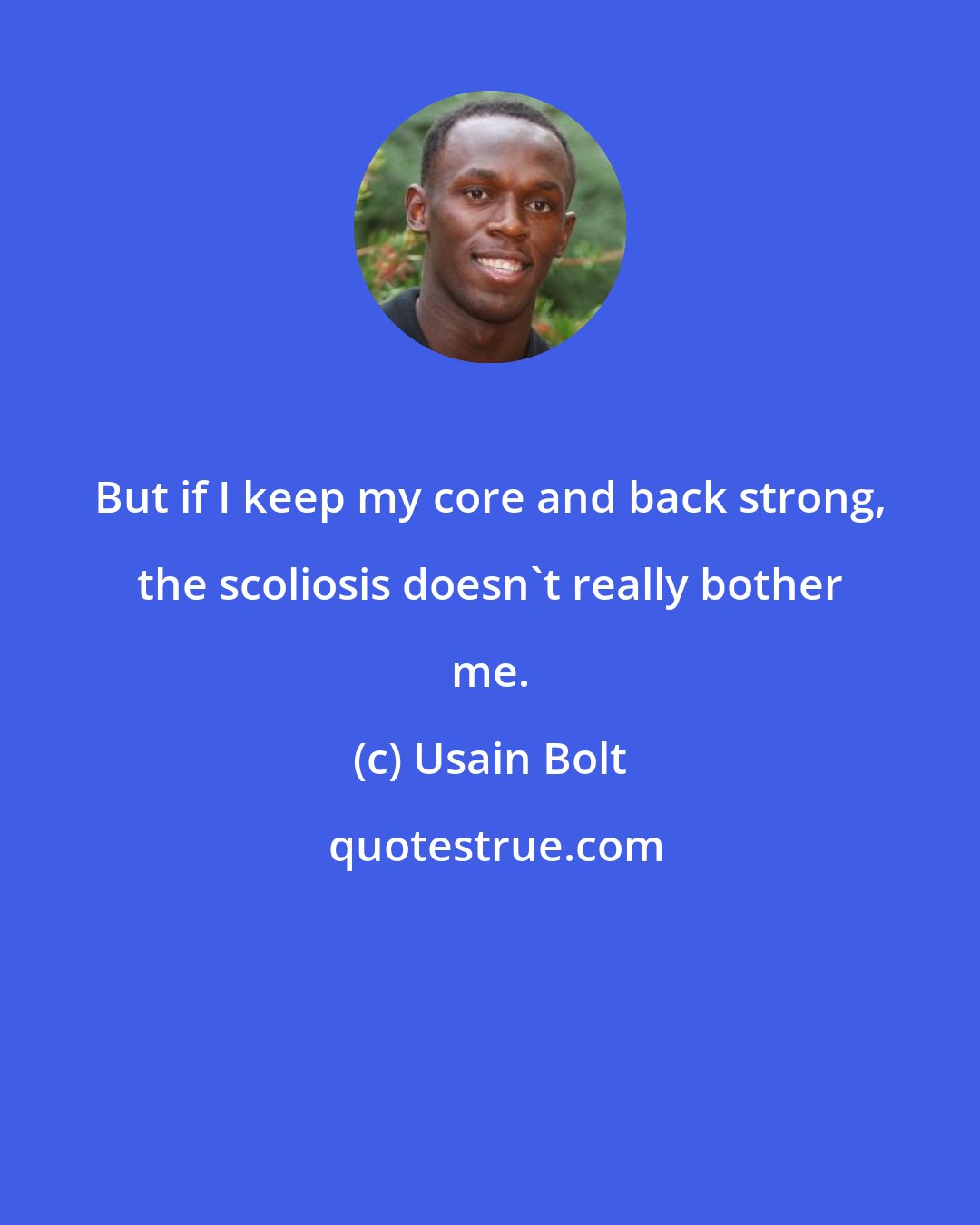 Usain Bolt: But if I keep my core and back strong, the scoliosis doesn't really bother me.