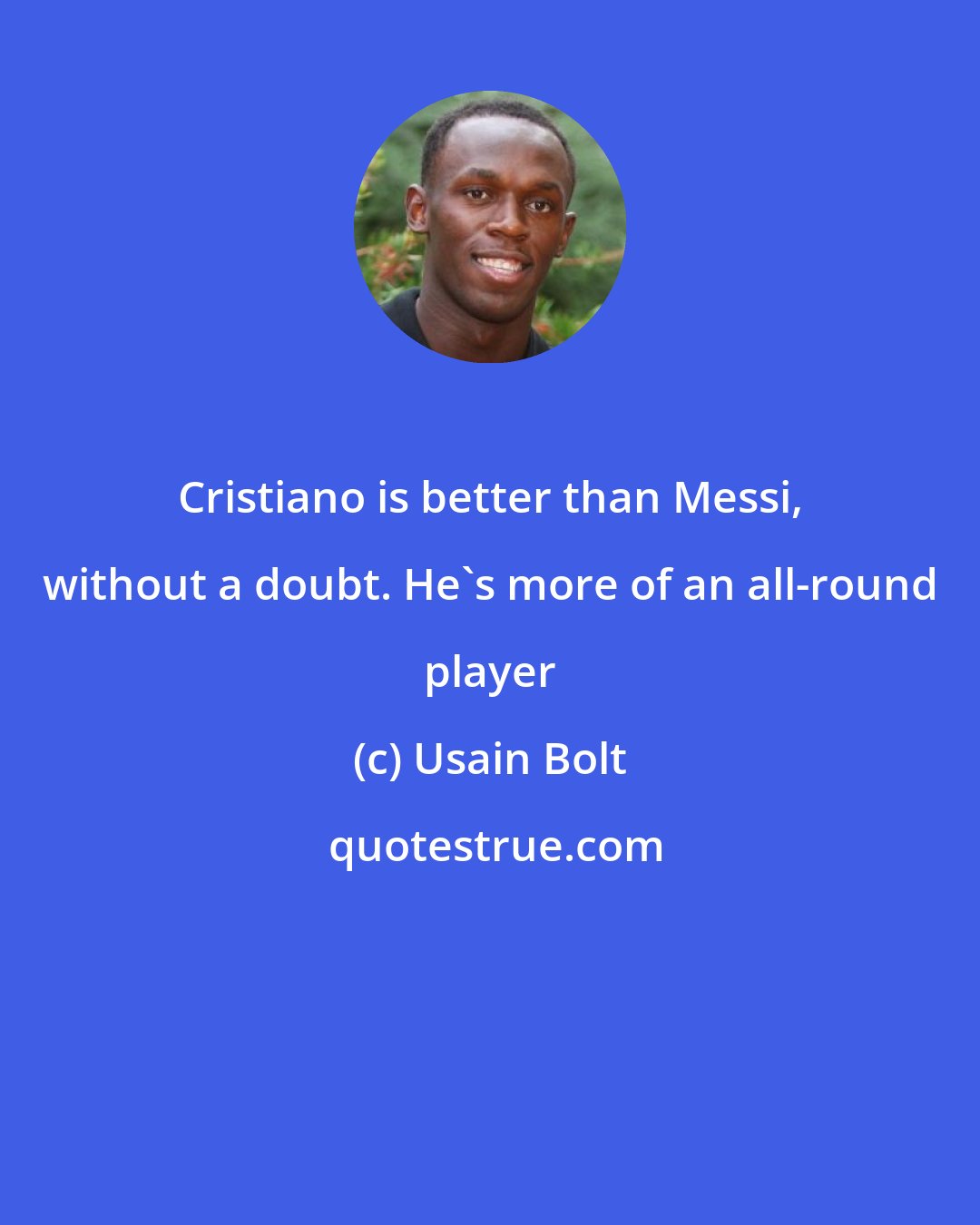 Usain Bolt: Cristiano is better than Messi, without a doubt. He's more of an all-round player