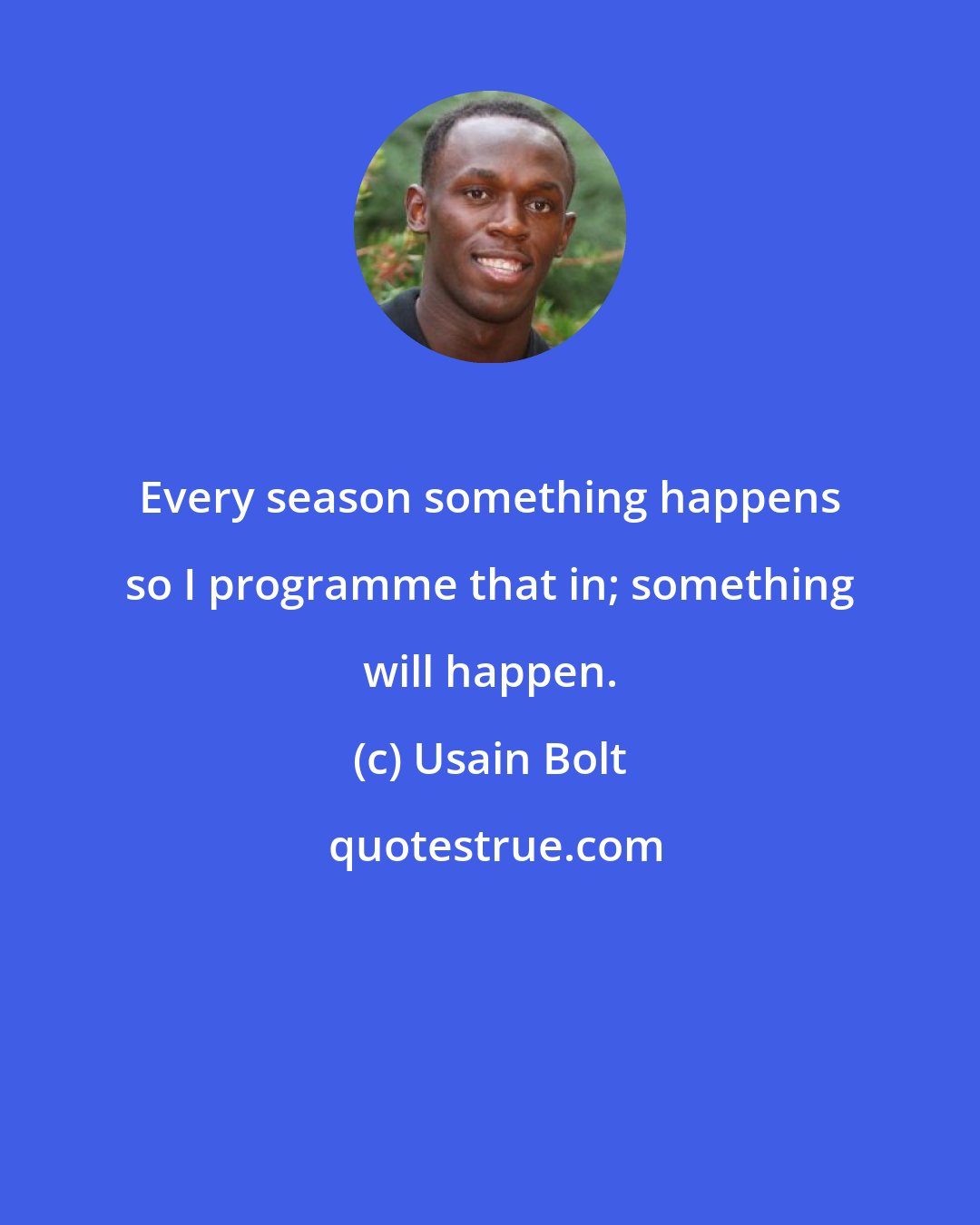 Usain Bolt: Every season something happens so I programme that in; something will happen.