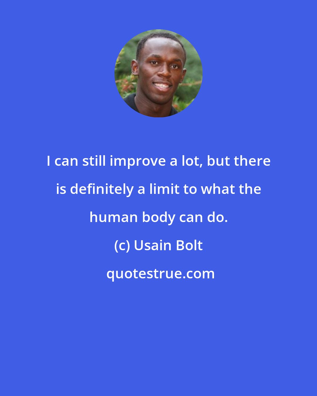 Usain Bolt: I can still improve a lot, but there is definitely a limit to what the human body can do.