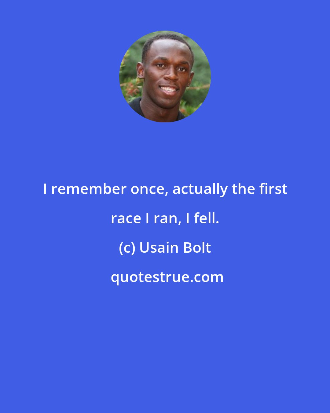 Usain Bolt: I remember once, actually the first race I ran, I fell.