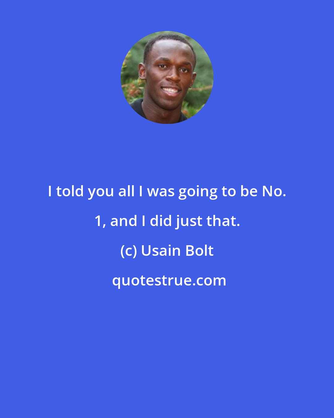 Usain Bolt: I told you all I was going to be No. 1, and I did just that.