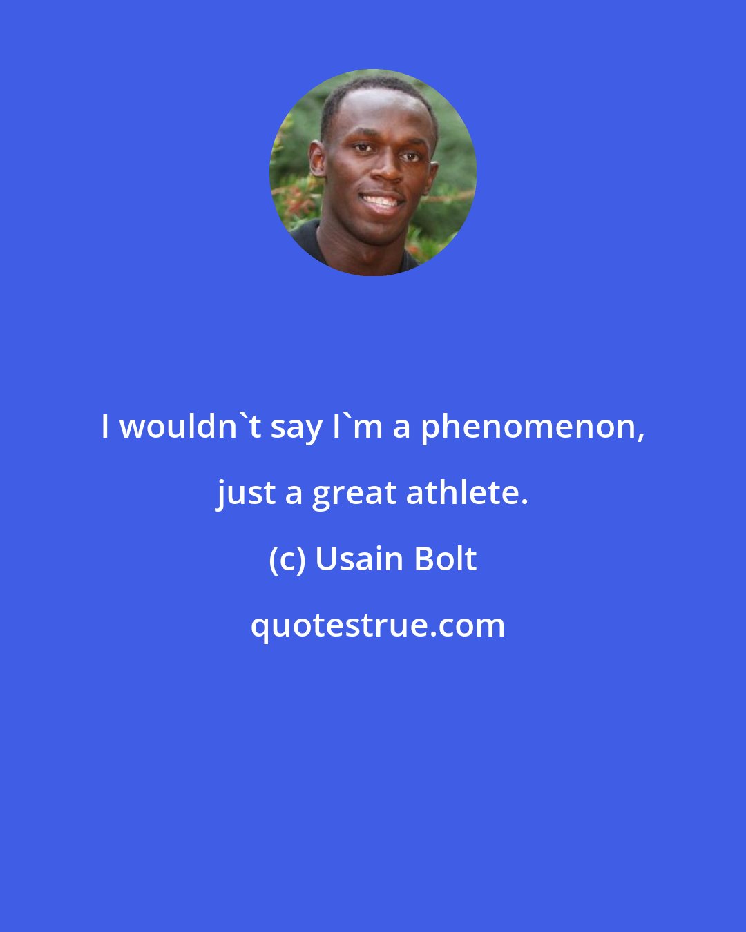 Usain Bolt: I wouldn't say I'm a phenomenon, just a great athlete.