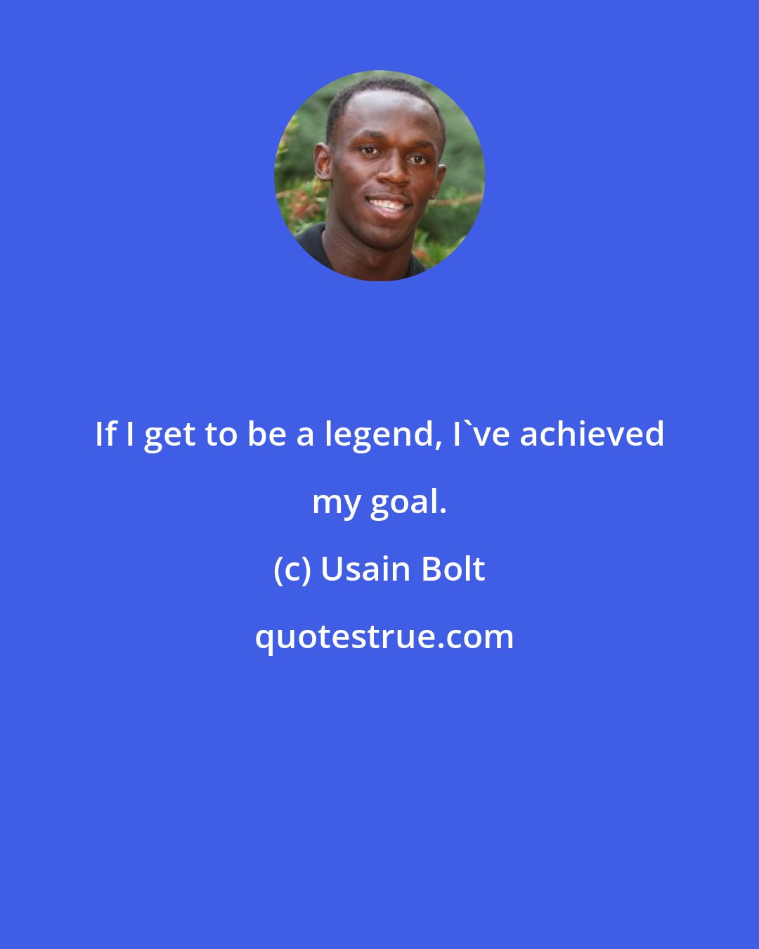 Usain Bolt: If I get to be a legend, I've achieved my goal.