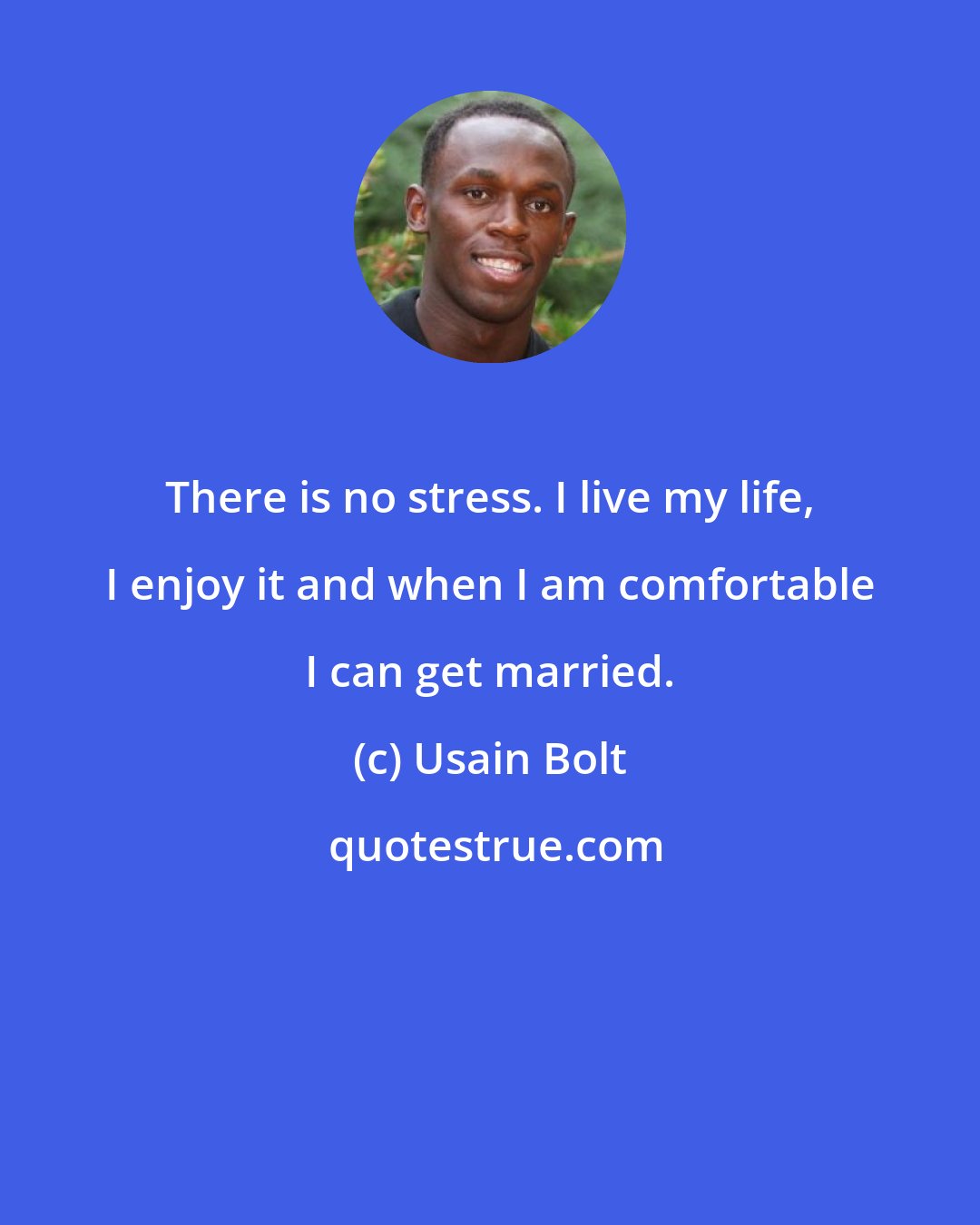 Usain Bolt: There is no stress. I live my life, I enjoy it and when I am comfortable I can get married.