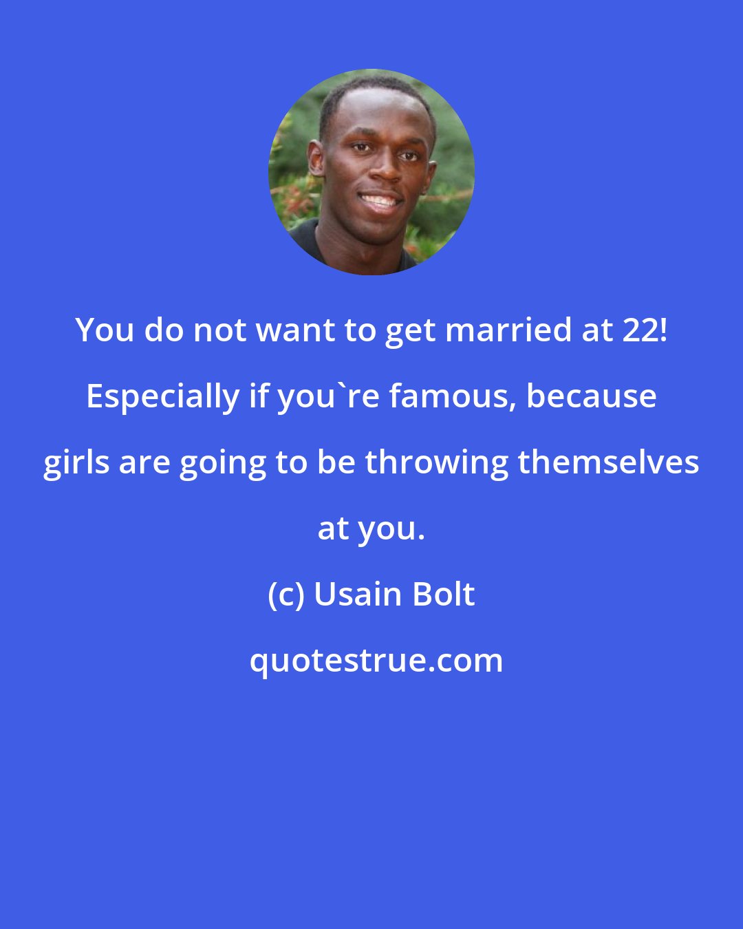 Usain Bolt: You do not want to get married at 22! Especially if you're famous, because girls are going to be throwing themselves at you.