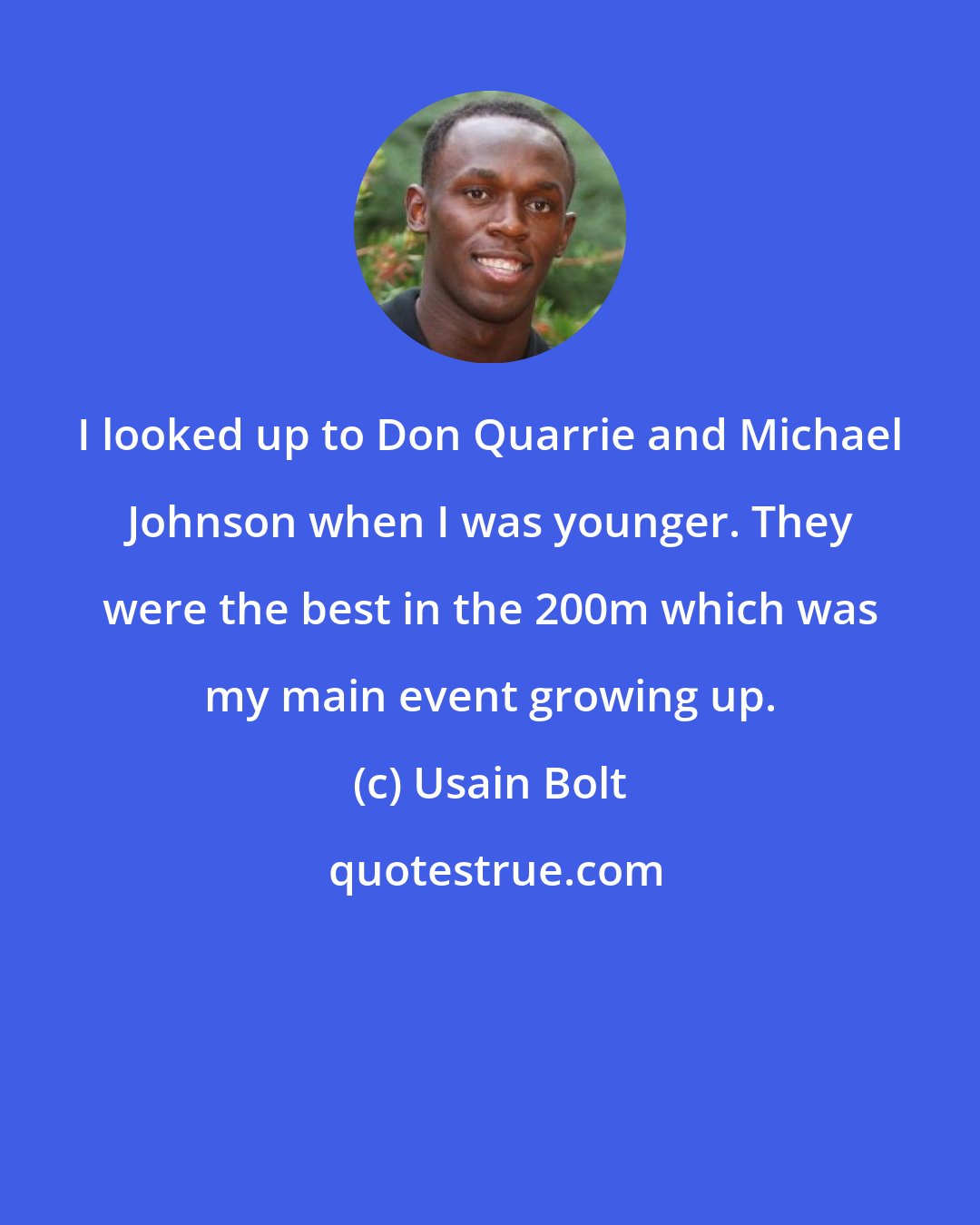 Usain Bolt: I looked up to Don Quarrie and Michael Johnson when I was younger. They were the best in the 200m which was my main event growing up.