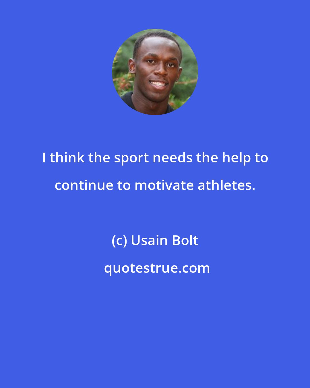 Usain Bolt: I think the sport needs the help to continue to motivate athletes.