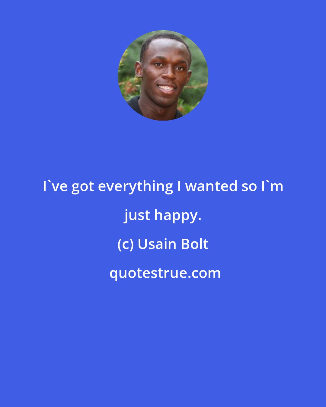 Usain Bolt: I've got everything I wanted so I'm just happy.