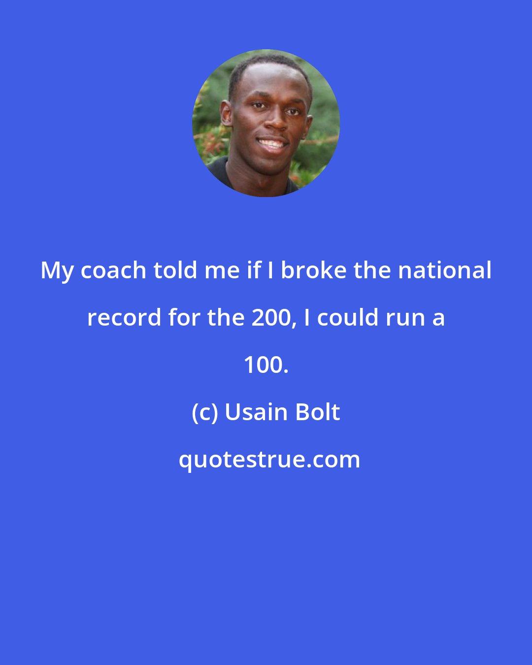 Usain Bolt: My coach told me if I broke the national record for the 200, I could run a 100.