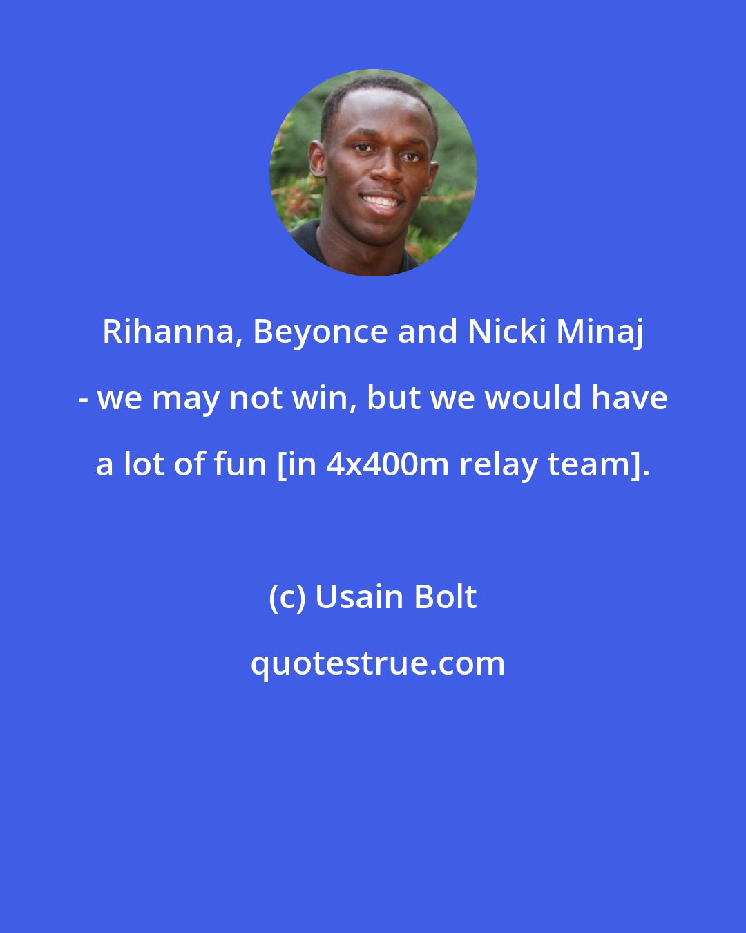 Usain Bolt: Rihanna, Beyonce and Nicki Minaj - we may not win, but we would have a lot of fun [in 4x400m relay team].