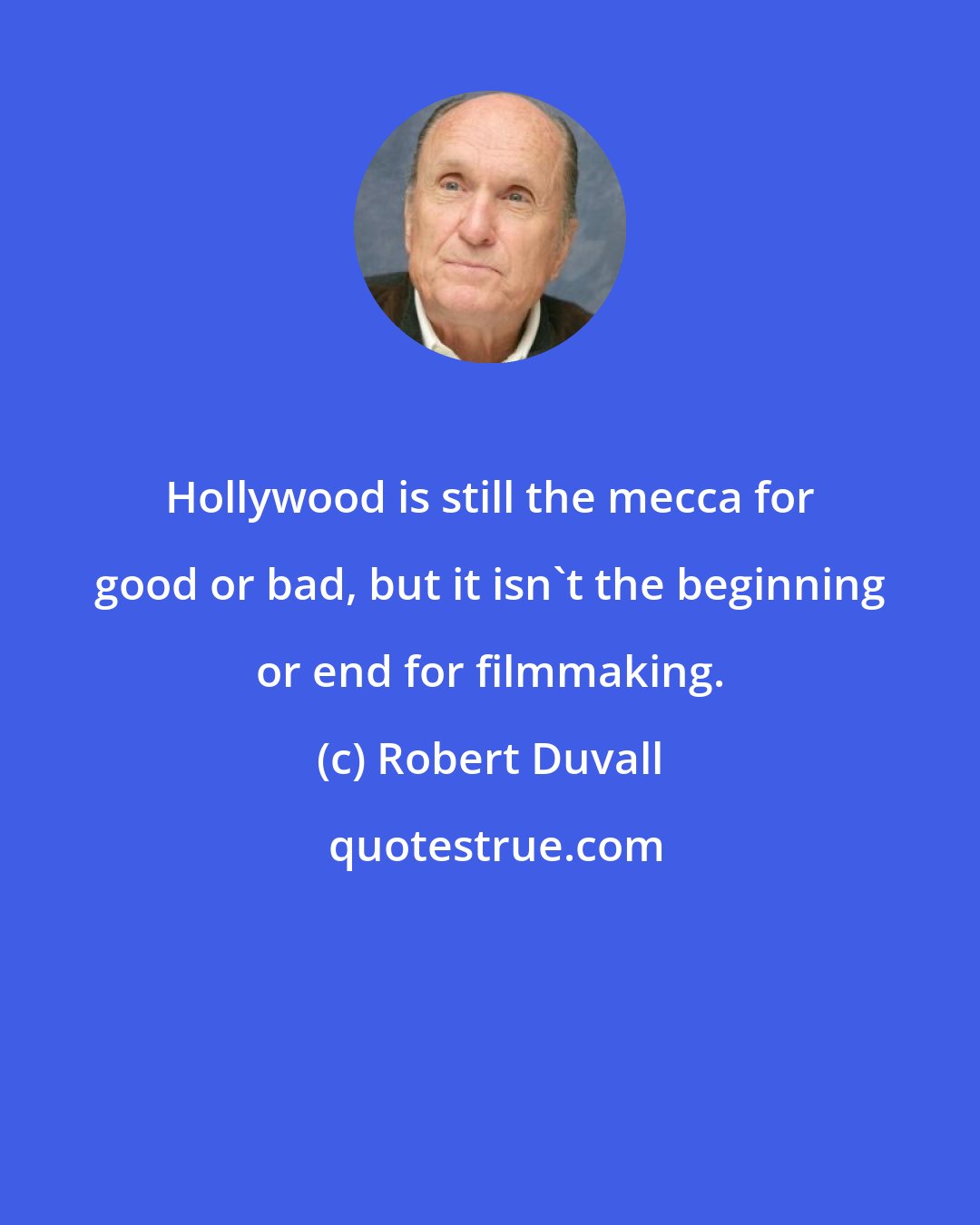 Robert Duvall: Hollywood is still the mecca for good or bad, but it isn't the beginning or end for filmmaking.