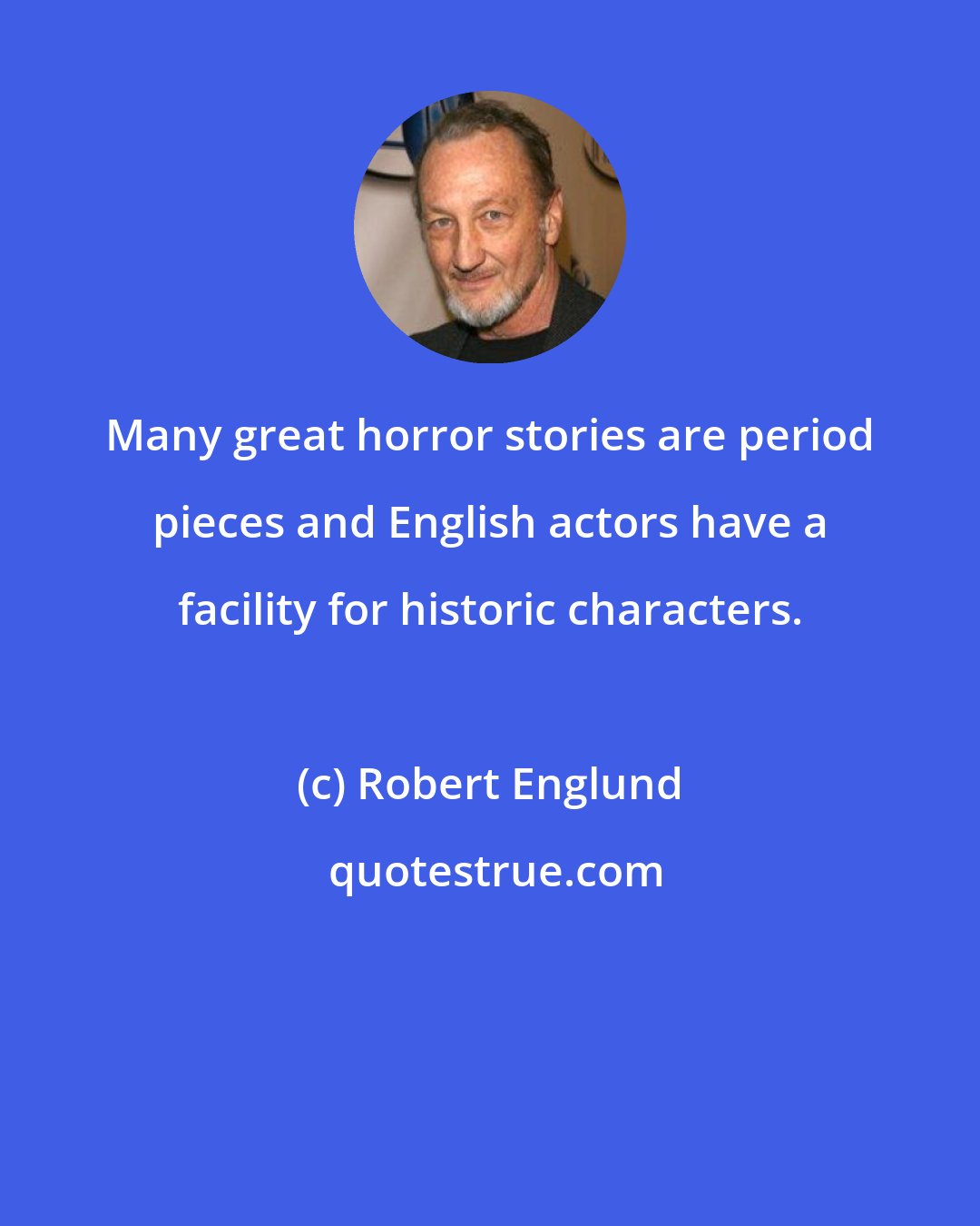 Robert Englund: Many great horror stories are period pieces and English actors have a facility for historic characters.