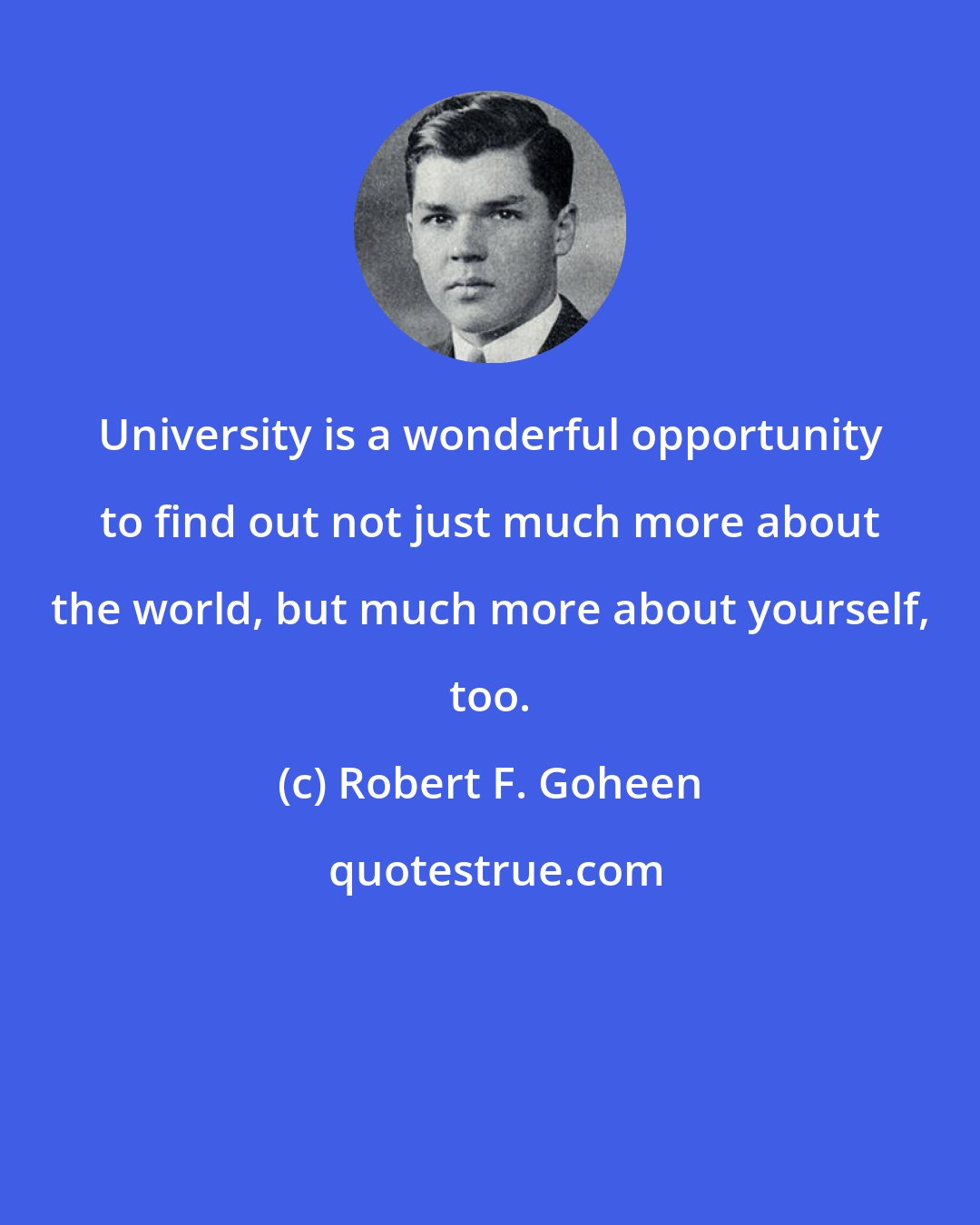 Robert F. Goheen: University is a wonderful opportunity to find out not just much more about the world, but much more about yourself, too.