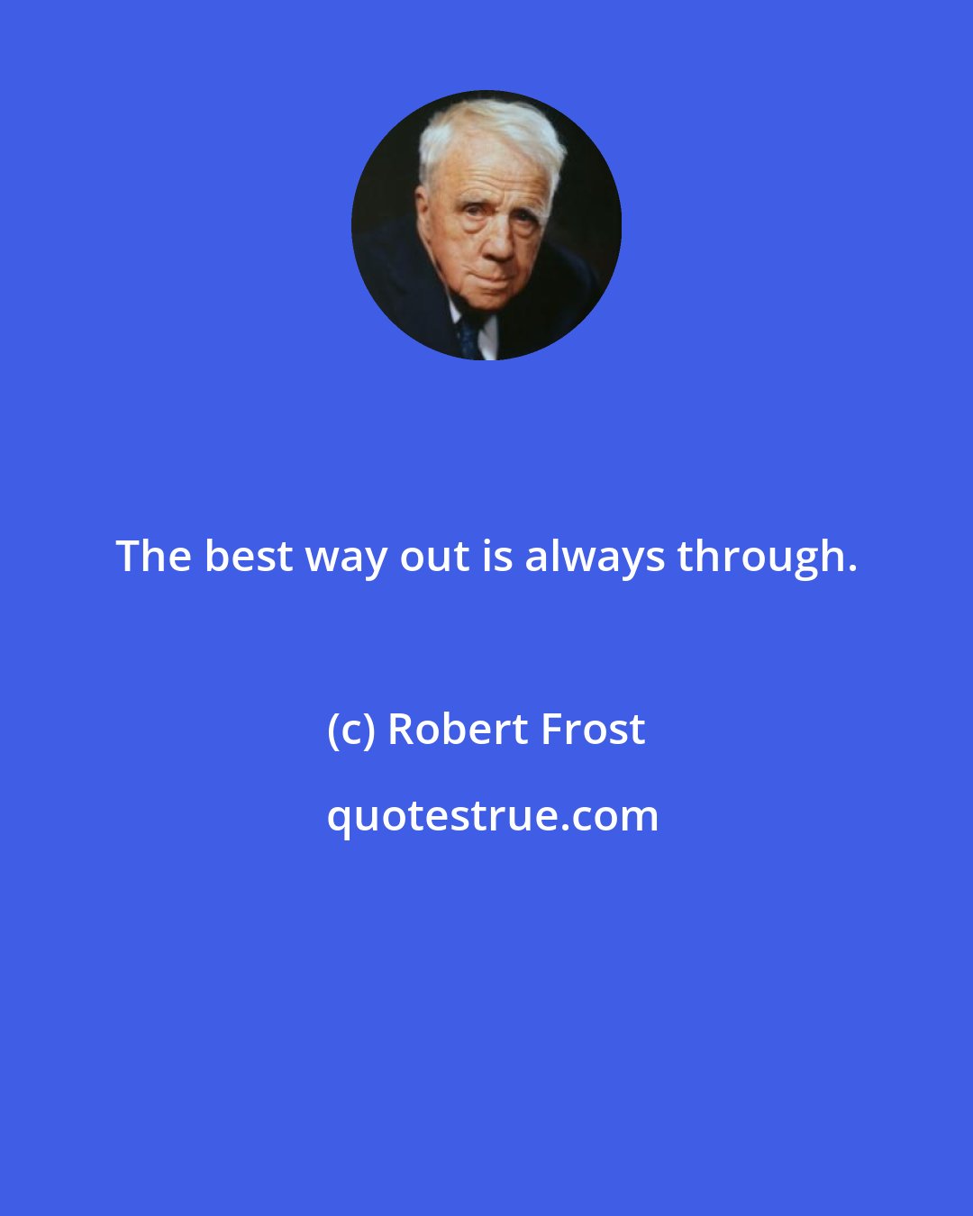 Robert Frost: The best way out is always through.