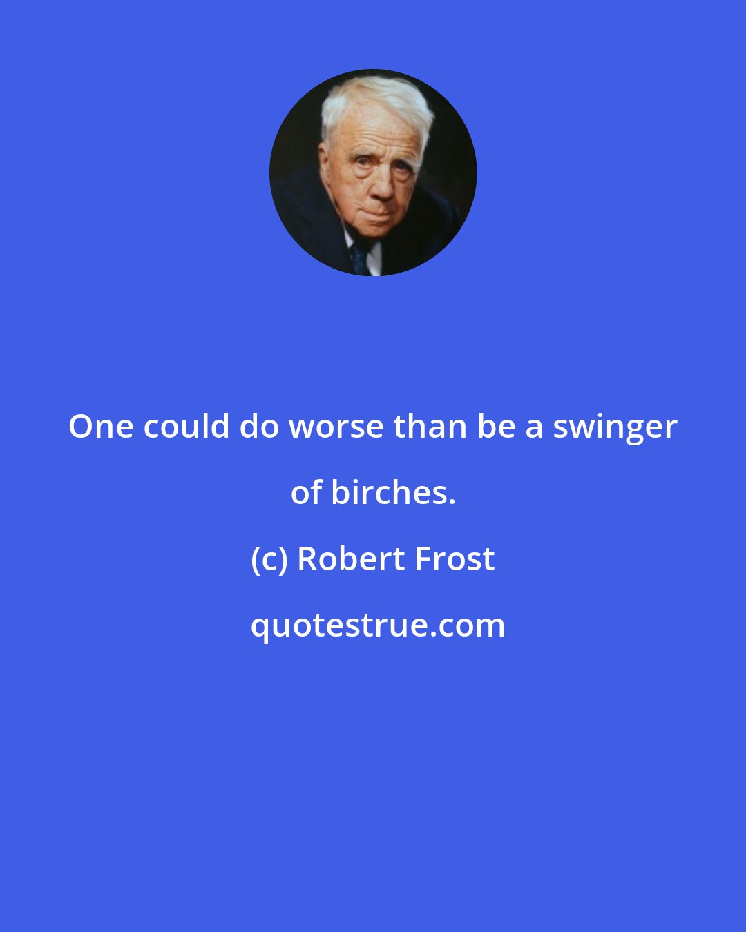 Robert Frost: One could do worse than be a swinger of birches.