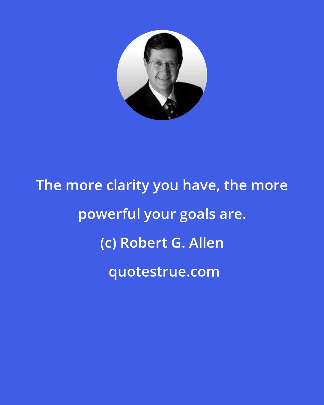 Robert G. Allen: The more clarity you have, the more powerful your goals are.