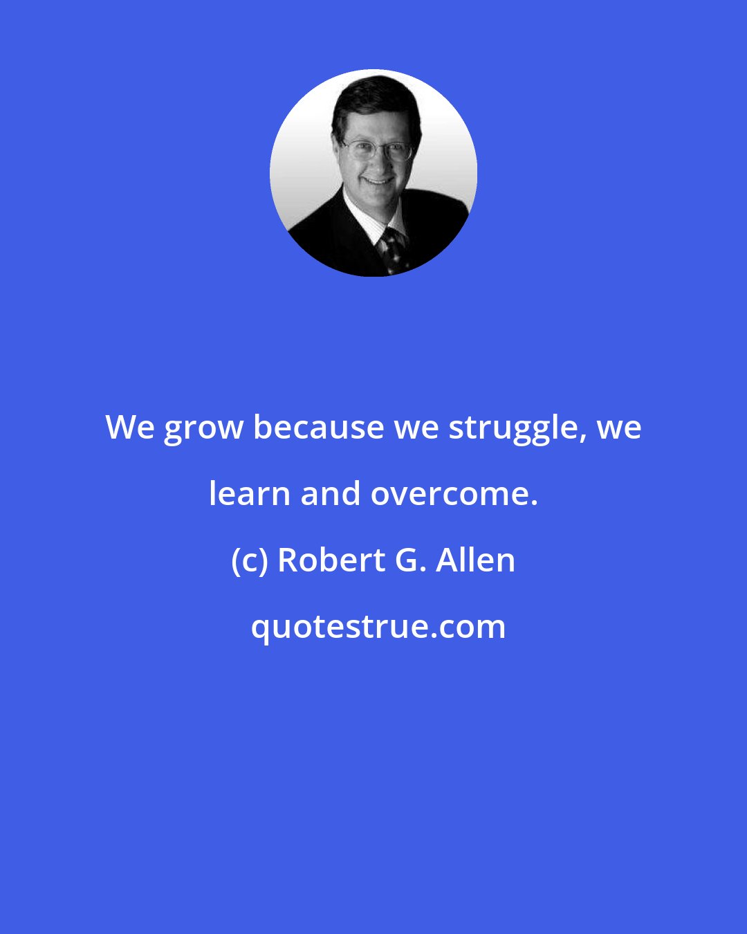 Robert G. Allen: We grow because we struggle, we learn and overcome.